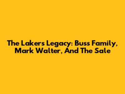 The Lakers Legacy: Buss Family, Mark Walter, And The Sale