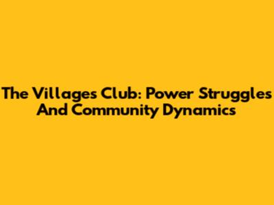 The Villages Club: Power Struggles And Community Dynamics