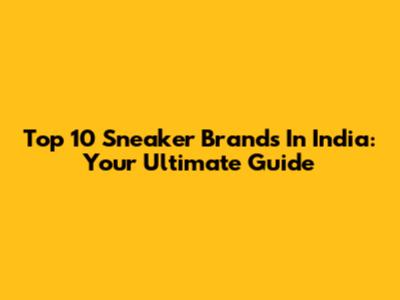 Top 10 Sneaker Brands In India: Your Ultimate Guide