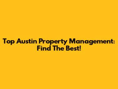 Top Austin Property Management: Find The Best!
