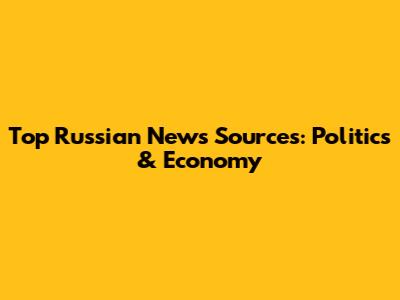 Top Russian News Sources: Politics & Economy