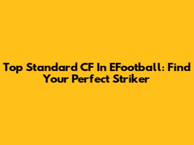 Top Standard CF In EFootball: Find Your Perfect Striker
