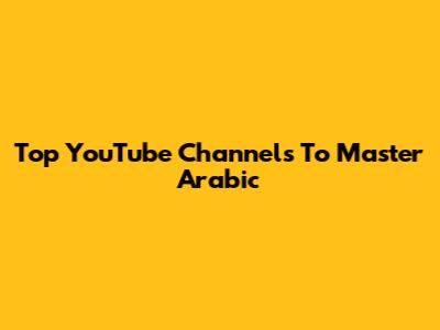 Top YouTube Channels To Master Arabic