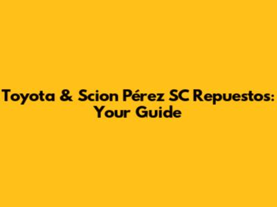 Toyota & Scion Pérez SC Repuestos: Your Guide