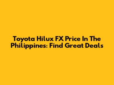 Toyota Hilux FX Price In The Philippines: Find Great Deals