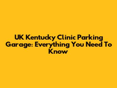 UK Kentucky Clinic Parking Garage: Everything You Need To Know