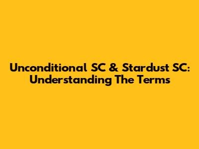 Unconditional SC & Stardust SC: Understanding The Terms