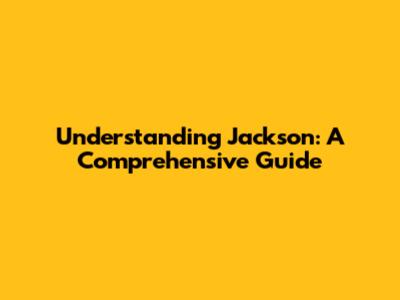Understanding Jackson: A Comprehensive Guide