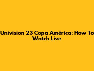 Univision 23 Copa América: How To Watch Live