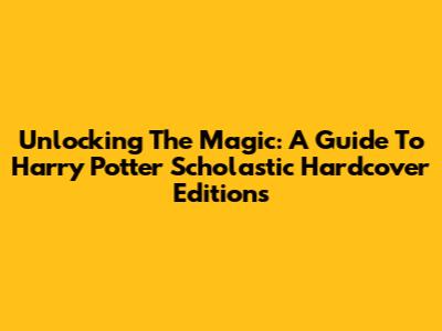 Unlocking The Magic: A Guide To Harry Potter Scholastic Hardcover Editions