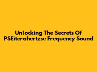 Unlocking The Secrets Of PSEiterahertzse Frequency Sound
