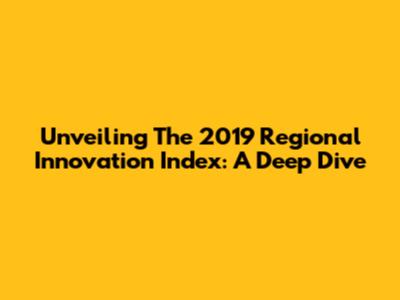 Unveiling The 2019 Regional Innovation Index: A Deep Dive