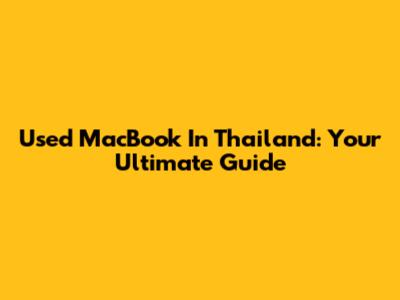 Used MacBook In Thailand: Your Ultimate Guide