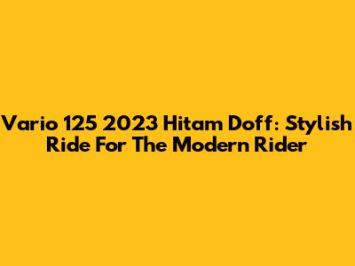Vario 125 2023 Hitam Doff: Stylish Ride For The Modern Rider