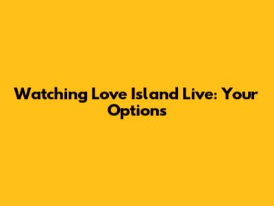 Watching Love Island Live: Your Options