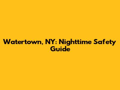 Watertown, NY: Nighttime Safety Guide