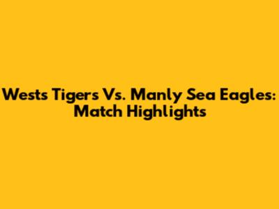 Wests Tigers Vs. Manly Sea Eagles: Match Highlights