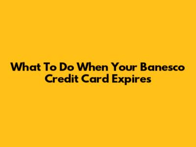 What To Do When Your Banesco Credit Card Expires