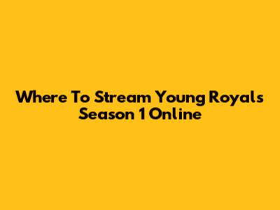 Where To Stream Young Royals Season 1 Online