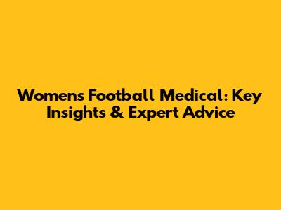 Women's Football Medical: Key Insights & Expert Advice