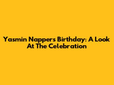 Yasmin Napper's Birthday: A Look At The Celebration